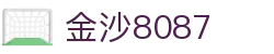 金沙(8087-js认证)娱场城-Officialwebsite
