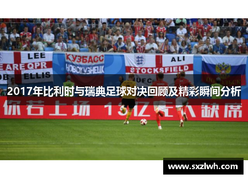 2017年比利时与瑞典足球对决回顾及精彩瞬间分析