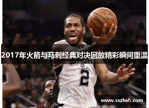2017年火箭与马刺经典对决回放精彩瞬间重温