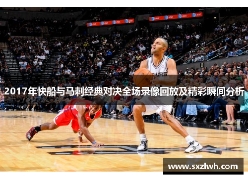 2017年快船与马刺经典对决全场录像回放及精彩瞬间分析