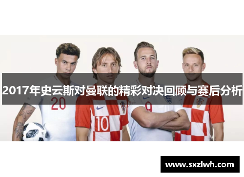 2017年史云斯对曼联的精彩对决回顾与赛后分析