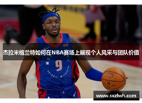 杰拉米格兰特如何在NBA赛场上展现个人风采与团队价值 杰拉米格兰特如何在NBA赛场上展现个人风采与团队价值