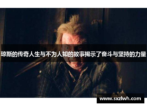 琼斯的传奇人生与不为人知的故事揭示了奋斗与坚持的力量