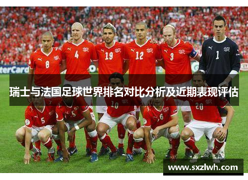 瑞士与法国足球世界排名对比分析及近期表现评估