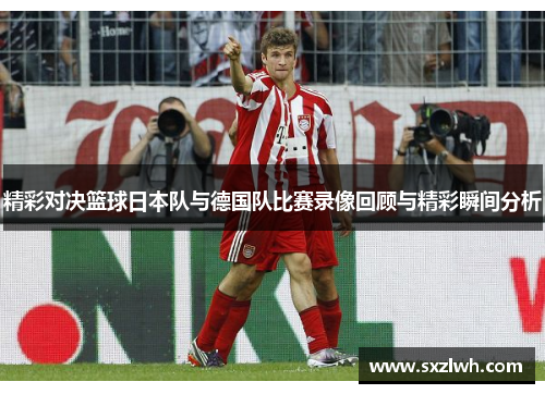 精彩对决篮球日本队与德国队比赛录像回顾与精彩瞬间分析